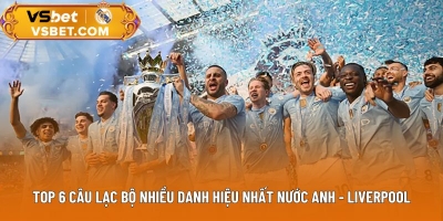 Top 6 câu lạc bộ nhiều danh hiệu nhất nước Anh - Liverpool số 1