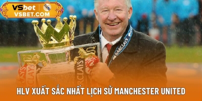 HLV Xuất Sắc Nhất Lịch Sử Manchester United - Chiến Tích Và Di Sản